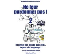 2- Ne leur pardonnez pas ! Ils savent très bien ce qu'ils font … depuis très longtemps !