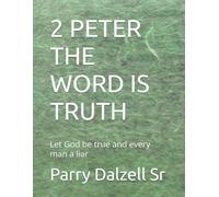 2 PETER THE WORD IS TRUTH: Let God be true and every man a liar