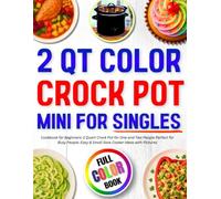2 Qt Color Crock Pot Mini for Singles Cookbook for Beginners: 2 Quart Crock Pot for One and Two People Perfect for Busy People: Easy & Small Slow Cooker Ideas with Pictures