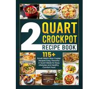 2 Quart Crockpot Recipe Book: 115+ Small-Batch Slow Cooker Recipes Easy, Flavorful 2-Quart Meals for Busy Lifestyles and Healthy Comfort Food