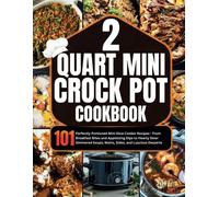 2 Quart Mini Crock-Pot Cookbook: 101 Perfectly Portioned Mini Slow Cooker Recipes - From Breakfast Bites And Appetizing Dips To Hearty Slow-Simmered Soups, Mains, Sides, And Luscious Desserts