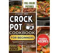 2 Quart Mini Crockpot Cookbook for Beginners 2025: Easy & Healthy Recipes for One or Two: Quick and Delicious Meals with Pictures for Your 2 Qt Small Crock pot, from Breakfast to Desserts