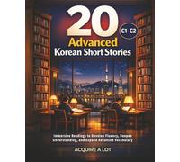 20 Advanced Korean Short Stories: C1-C2. Immersive Readings to Develop Fluency, Deepen Understanding, and Expand Advanced Vocabulary