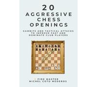 20 Aggressive Chess Openings: Gambits and Tactical Attacks to Improve Fast and Dominate Club Players
