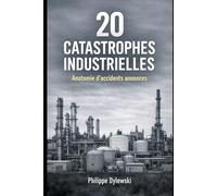 20 catastrophes industrielles: Anatomie d’accidents annoncés
