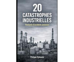 20 catastrophes industrielles: Anatomie d’accidents annoncés