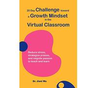 20 Day Challenge Toward A Growth Mindset In The Virtual Classroom: Reduce Stress, Strategize Praises, And Reignite Passion To Teach And Learn