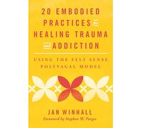 20 Embodied Practices for Healing Trauma and Addiction: Using the Felt Sense Polyvagal Model