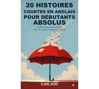 20 histoires courtes en anglais pour débutants absolus: Lectures bilingues anglais-français avec traduction complète, vocabulaire, grammaire simple et exercices