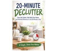 20-Minute Declutter: Clear the Clutter, Take Back Your Home and Feel the Difference in Just 20 Minutes a Day