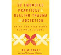 20 pratiques incarnées pour guérir les traumatismes et les addictions : Utilisation du modèle polyvagal du ressenti