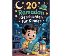 20 Ramadan Geschichten Für Kinder: Inspirierende, Auf Glauben Basierende Erzählungen, Die Kindern Helfen, Freundlichkeit, Großzügigkeit Und Selbstbeherrschung Zu Üben