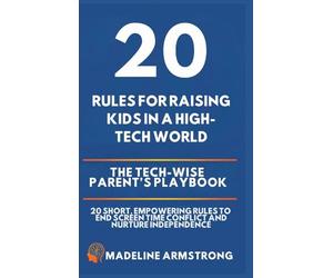 20 Rules for Raising Kids in a High-Tech World: The Tech-Wise Parent's Playbook: 20 Short, Empowering Rules to End Screen Time Conflict and Nurture Independence