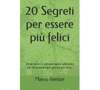 20 Segreti per essere più felici: 20 semplici e indispensabili abitudini per diventare ogni giorno più felici