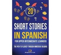 20 Short Stories in Spanish For Upper Intermediate Learners The Path to Fluency Through Immersive Reading - Acquire A Lot - Amazon Digital Services LLC KD Acquire A LotAcquire A Lot (Auteur)