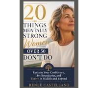 20 Things Mentally Strong Women Over 50 Don’t Do: “Reclaim Your Confidence, Set Boundaries, and Thrive in Midlife and Beyond”