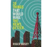 20 Things That Would Make the News Better by Roger Mosey Roger Mosey (Auteur)