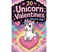 20 Unicorn Valentines Stories for Kids: Fun and Inspiring Tales that Teach Kids About Friendship, Kindness, Family Love and Self-Belief