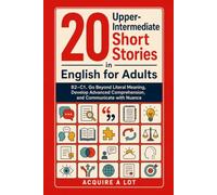 20 Upper-Intermediate Short Stories in English for Adults: B2-C1. Go Beyond Literal Meaning, Develop Advanced Comprehension, and Communicate with Nuance