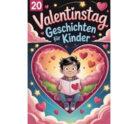 20 Valentinstag Geschichten Für Kinder: Ermutigende Geschichten, Die Kindern Zeigen, Dass Es Am Valentinstag Darum Geht, Liebe Mit Anderen Und Sich Selbst Zu Teilen