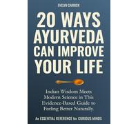 20 Ways Ayurveda Can Improve Your Life: Indian Wisdom Meets Modern Science in This Evidence-Based Guide to Feeling Better Naturally.