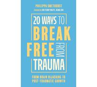 20 Ways to Break Free from Trauma: From Brain Hi-jacking to Post-traumatic Growth
