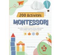 200 Activités Montessori: Des idées créatives pour stimuler sainement votre enfant tout au long de l'année