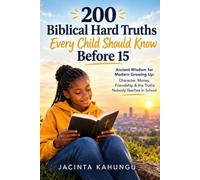 200 Biblical Hard Truths Every Child Should Know Before 15: Ancient Wisdom for Modern Growing Up: Character, Money, Friendship & the Truths Nobody Teaches in School