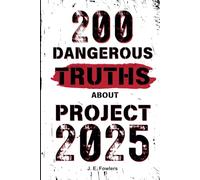 200 Dangerous Truths About Project 2025: Exposing the Real Threat to America’s Freedom and Democracy