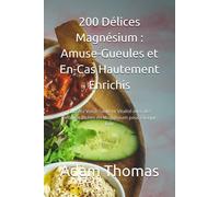 200 Délices Magnésium: Amuse-Gueules Et En-Cas Hautement Enrichis: Boostez Votre Santé Et Vitalité Avec Des Recettes Riches En Magnésium Pour Chaque Jour