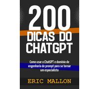 200 dicas do ChatGPT: Como usar o ChatGPT e domínio de engenharia de prompt para se tornar um especialista
