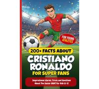 200+ Facts About Cristiano Ronaldo for Super Fans: Inspirational stories, Trivia and Questions About the Soccer GOAT For Kids 8-12