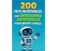200 Faits Incroyables sur l’Intelligence Artificielle pour Enfants Curieux: Découvre les mystères de l’intelligence artificielle - Robots, ... pour filles et garçons de 6 à 12 ans