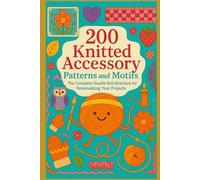 200 Knitted Accessory Patterns and Motifs: The Complete Doodle Knit Directory for Personalizing Your Projects