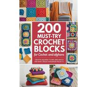 200 Must-Try Crochet Blocks for Cozy Blankets: Throws, and Afghans: Creative Squares to Mix-and-Match and Make Unique Handmade Projects