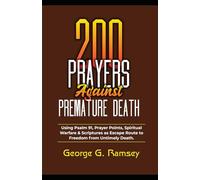 200 PRAYERS AGAINST PREMATURE DEATH: Using Psalm 91, Prayer Points, Spiritual Warfare & Scriptures As Escape Route To Freedom From Untimely Death