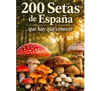 200 Setas de España que Hay que Conocer: Guía visual completa para identificar setas comestibles, tóxicas y similares con fichas detalladas, hábitat y temporada de recolección