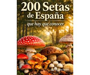 200 Setas de España que Hay que Conocer: Guía visual completa para identificar setas comestibles, tóxicas y similares con fichas detalladas, hábitat y temporada de recolección