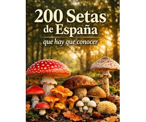 200 Setas de España que Hay que Conocer: Guía visual completa para identificar setas comestibles, tóxicas y similares con fichas detalladas, hábitat y temporada de recolección