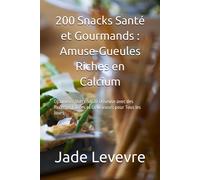 200 Snacks Santé Et Gourmands : Amuse-Gueules Riches En Calcium: Optimisez Votre Santé Osseuse Avec Des Recettes Faciles Et Délicieuses Pour Tous Les Jours