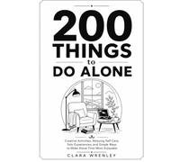 200 Things to Do Alone: Creative Activities, Relaxing Self Care, Solo Experiences, and Simple Ways to Make Alone Time More Enjoyable
