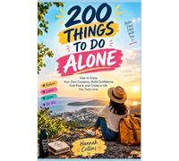 200 THINGS TO DO ALONE: How to Enjoy Your Own Company, Build Confidence, Find Peace, and Create a Life You Truly Love