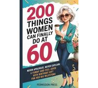 200 Things Women Can Finally Do at 60: Never apologize, never explain: A funny and feel-good 60th birthday gift for her big milestone