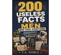 200 Useless Facts For Men Who Have Everything: An Entertaining Collection of Real Facts on Science, Sports, Culture, and History for the Ultimate Know-It-All