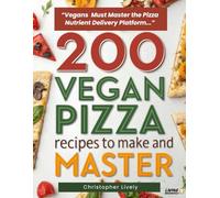 200 Vegan Pizza Recipes to Make and Master: Increase Your Repertoire of Nutritious Vegan Pizza Recipes to More Optimally Feed Your Body in a Fun & Tasty Way