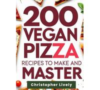 200 Vegan Pizza Recipes to Make and Master: Increase Your Repertoire of Nutritious Vegan Pizza Recipes to More Optimally Feed Your Body in a Fun & Tasty Way