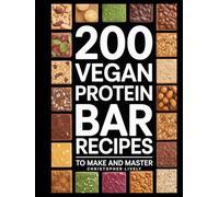 200 Vegan Protein Bar Recipes to Make and Master: Save Money, Eat Cleaner & Take in More Nutrients by Making Your Own Vegan Protein Bars from Home