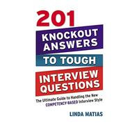 201 Knockout Answers to Tough Interview Questions: The Ultimate Guide to Handling the New Competency-Based Interview Style
