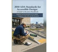 2010 ADA Standards for Accessible Design: A Field Verification Handbook: Inspection and Documentation of Accessibility Compliance Under ADA and ABA Standards