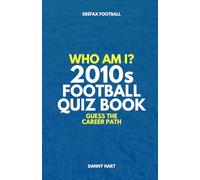 2010s Football Quiz Book - Who Am I? Guess The Career Path: Football Trivia, Legends & Premier League Stars